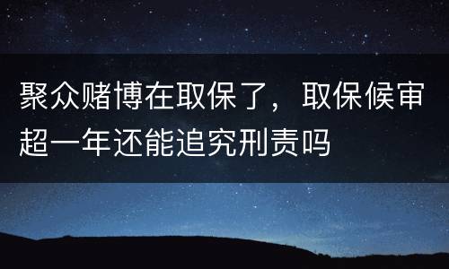 聚众赌博在取保了，取保候审超一年还能追究刑责吗