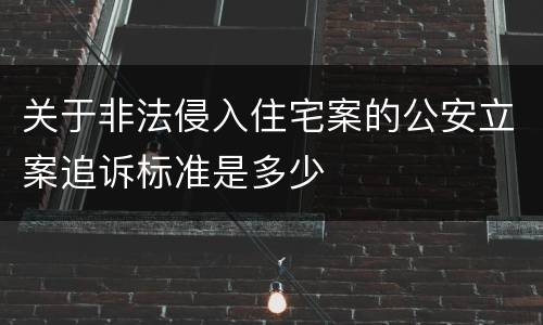关于非法侵入住宅案的公安立案追诉标准是多少