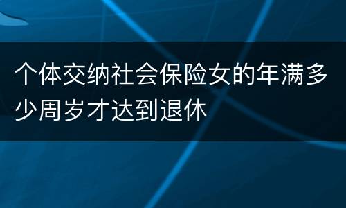 个体交纳社会保险女的年满多少周岁才达到退休