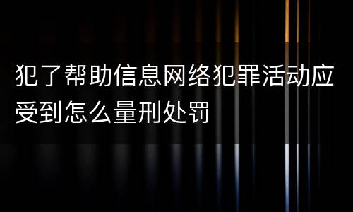 犯了帮助信息网络犯罪活动应受到怎么量刑处罚