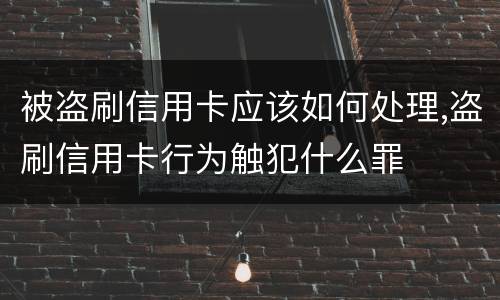 被盗刷信用卡应该如何处理,盗刷信用卡行为触犯什么罪