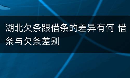 湖北欠条跟借条的差异有何 借条与欠条差别