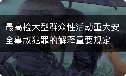 最高检大型群众性活动重大安全事故犯罪的解释重要规定