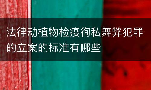法律动植物检疫徇私舞弊犯罪的立案的标准有哪些