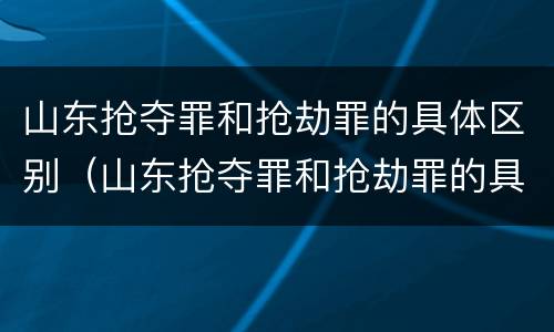山东抢夺罪和抢劫罪的具体区别（山东抢夺罪和抢劫罪的具体区别）