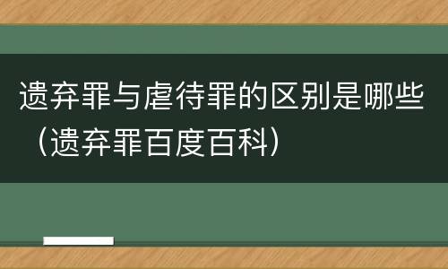 遗弃罪与虐待罪的区别是哪些（遗弃罪百度百科）