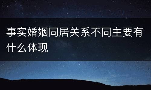 事实婚姻同居关系不同主要有什么体现