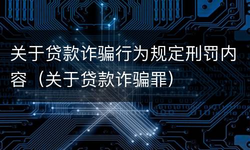 关于贷款诈骗行为规定刑罚内容（关于贷款诈骗罪）