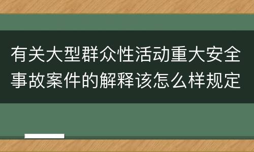 有关大型群众性活动重大安全事故案件的解释该怎么样规定