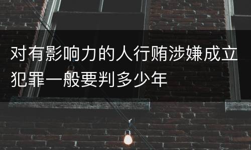 对有影响力的人行贿涉嫌成立犯罪一般要判多少年