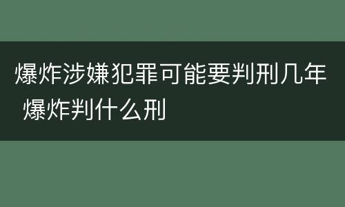爆炸涉嫌犯罪可能要判刑几年 爆炸判什么刑