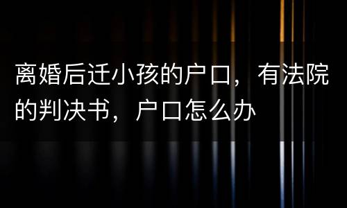 离婚后迁小孩的户口，有法院的判决书，户口怎么办