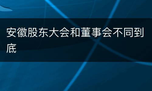 安徽股东大会和董事会不同到底