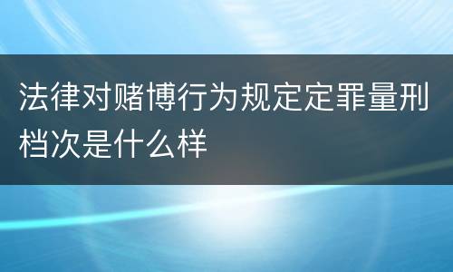 法律对赌博行为规定定罪量刑档次是什么样