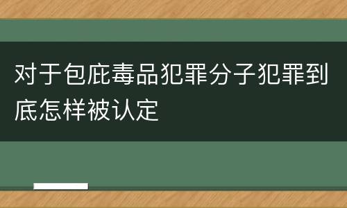 对于包庇毒品犯罪分子犯罪到底怎样被认定