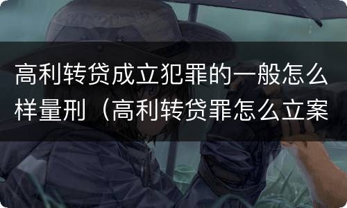 高利转贷成立犯罪的一般怎么样量刑（高利转贷罪怎么立案）