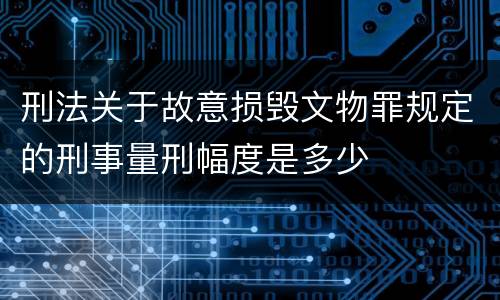 刑法关于故意损毁文物罪规定的刑事量刑幅度是多少