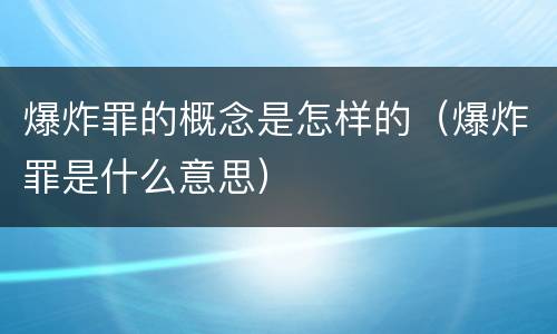 爆炸罪的概念是怎样的（爆炸罪是什么意思）