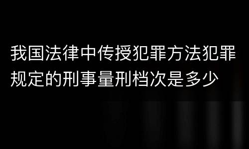 我国法律中传授犯罪方法犯罪规定的刑事量刑档次是多少