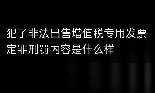 犯了非法出售增值税专用发票定罪刑罚内容是什么样