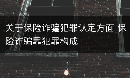 关于保险诈骗犯罪认定方面 保险诈骗罪犯罪构成