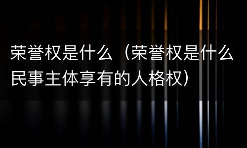 荣誉权是什么（荣誉权是什么民事主体享有的人格权）