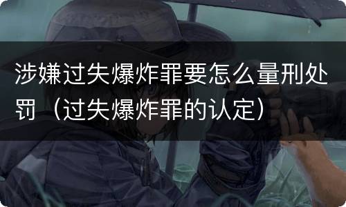 涉嫌过失爆炸罪要怎么量刑处罚（过失爆炸罪的认定）
