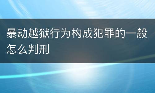 暴动越狱行为构成犯罪的一般怎么判刑