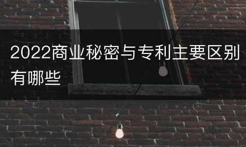 2022商业秘密与专利主要区别有哪些