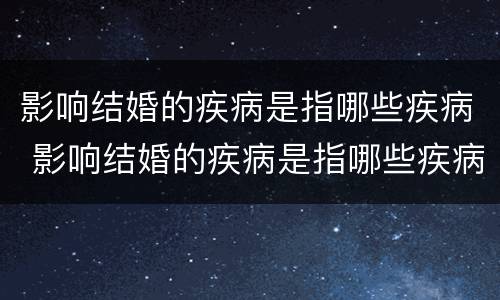 影响结婚的疾病是指哪些疾病 影响结婚的疾病是指哪些疾病呢