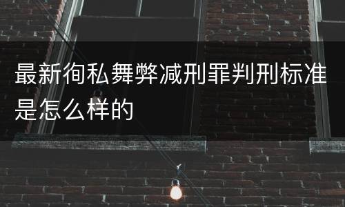 最新徇私舞弊减刑罪判刑标准是怎么样的