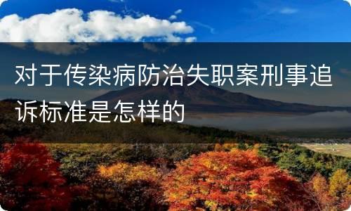 对于传染病防治失职案刑事追诉标准是怎样的