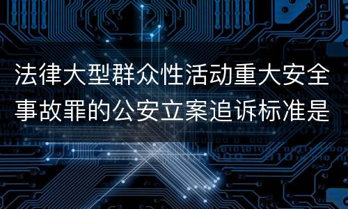 法律大型群众性活动重大安全事故罪的公安立案追诉标准是如何规定