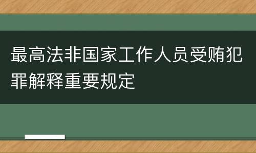 最高法非国家工作人员受贿犯罪解释重要规定