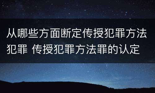 从哪些方面断定传授犯罪方法犯罪 传授犯罪方法罪的认定