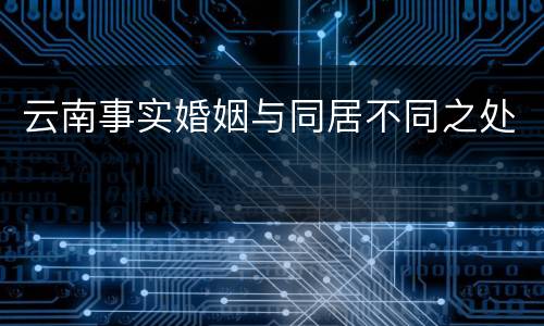 云南事实婚姻与同居不同之处