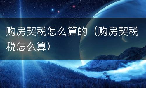 购房契税怎么算的（购房契税税怎么算）