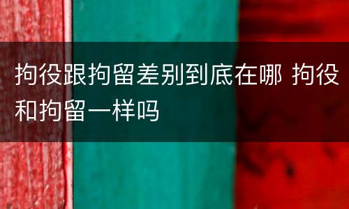 拘役跟拘留差别到底在哪 拘役和拘留一样吗