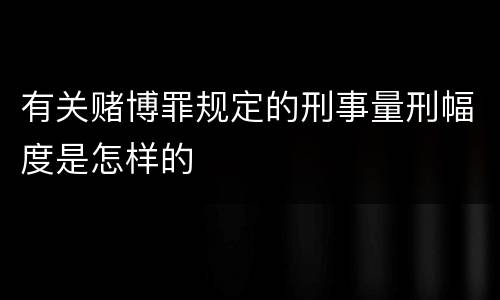 有关赌博罪规定的刑事量刑幅度是怎样的