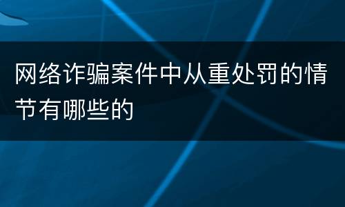 网络诈骗案件中从重处罚的情节有哪些的