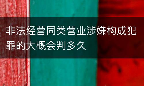 非法经营同类营业涉嫌构成犯罪的大概会判多久