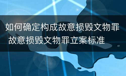 如何确定构成故意损毁文物罪 故意损毁文物罪立案标准