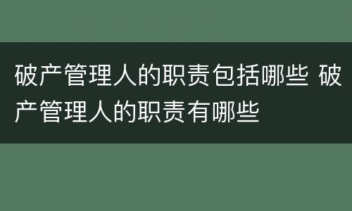 破产管理人的职责包括哪些 破产管理人的职责有哪些