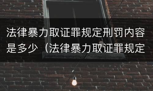 法律暴力取证罪规定刑罚内容是多少（法律暴力取证罪规定刑罚内容是多少年）