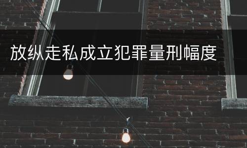 放纵走私成立犯罪量刑幅度