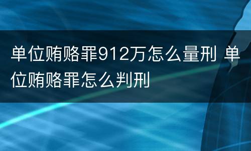 单位贿赂罪912万怎么量刑 单位贿赂罪怎么判刑
