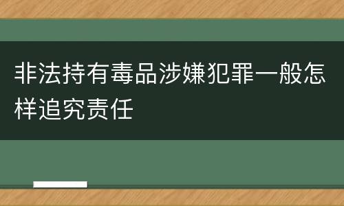 非法持有毒品涉嫌犯罪一般怎样追究责任