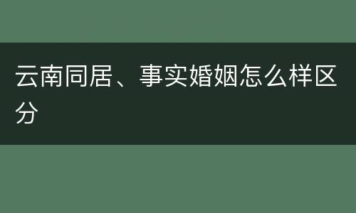云南同居、事实婚姻怎么样区分