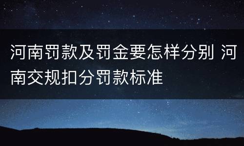 河南罚款及罚金要怎样分别 河南交规扣分罚款标准