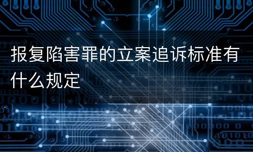 报复陷害罪的立案追诉标准有什么规定